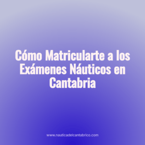 Cómo Matricularte a los Exámenes Náuticos en Cantabria